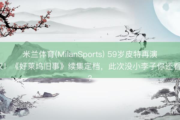 米兰体育(MilanSports) 59岁皮特再演铁汉！《好莱坞旧事》续集定档，此次没小李子你还看吗？