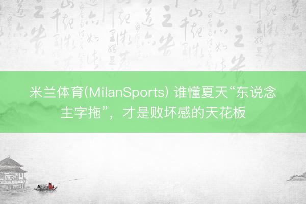 米兰体育(MilanSports) 谁懂夏天“东说念主字拖”,才是败坏感的天花板