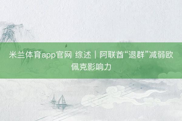 米兰体育app官网 综述｜阿联酋“退群”减弱欧佩克影响力