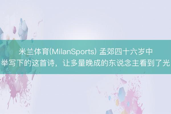 米兰体育(MilanSports) 孟郊四十六岁中举写下的这首诗，让多量晚成的东说念主看到了光