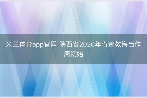 米兰体育app官网 陕西省2026年奇迹教悔当作周初始