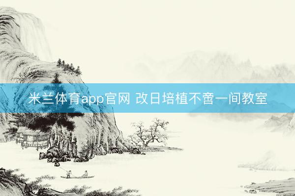 米兰体育app官网 改日培植不啻一间教室
