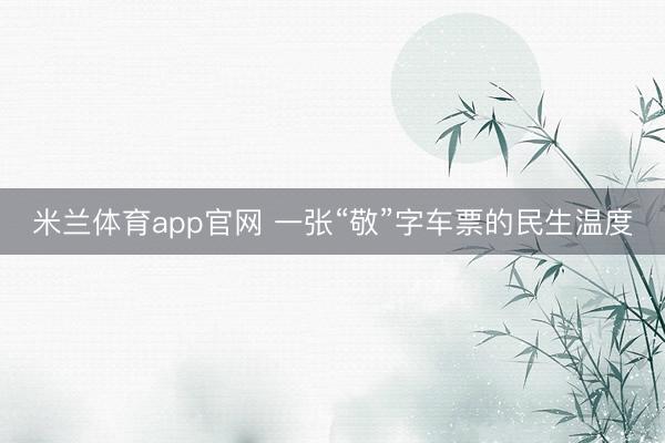 米兰体育app官网 一张“敬”字车票的民生温度