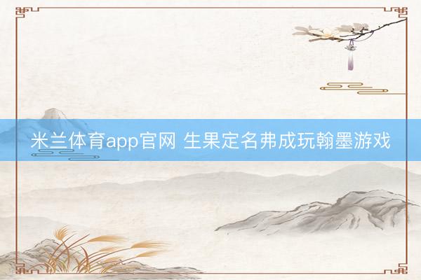米兰体育app官网 生果定名弗成玩翰墨游戏