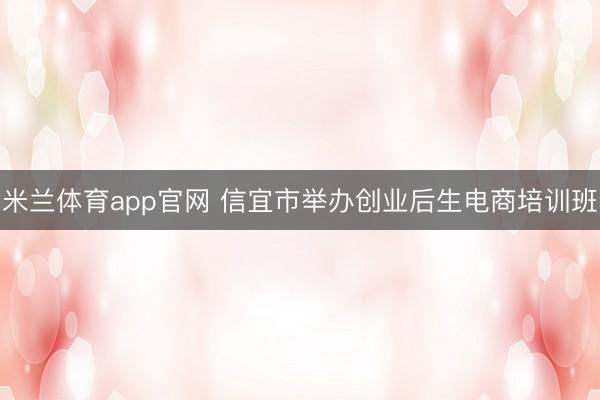 米兰体育app官网 信宜市举办创业后生电商培训班