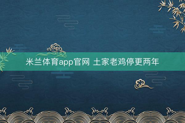 米兰体育app官网 土家老鸡停更两年