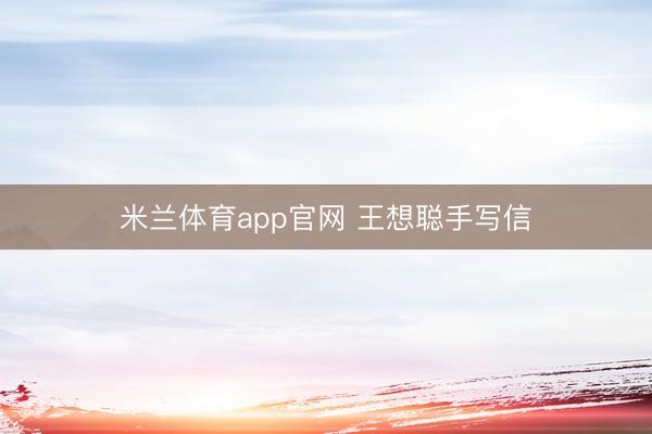 米兰体育app官网 王想聪手写信