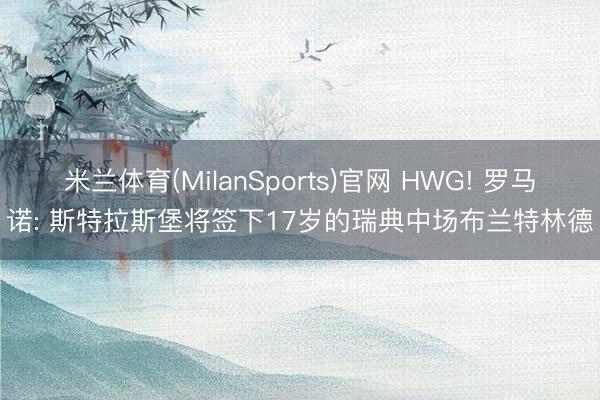 米兰体育(MilanSports)官网 HWG! 罗马诺: 斯特拉斯堡将签下17岁的瑞典中场布兰特林德